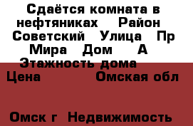 Сдаётся комната в нефтяниках. › Район ­ Советский › Улица ­ Пр.Мира › Дом ­ 37А › Этажность дома ­ 5 › Цена ­ 7 000 - Омская обл., Омск г. Недвижимость » Квартиры аренда   